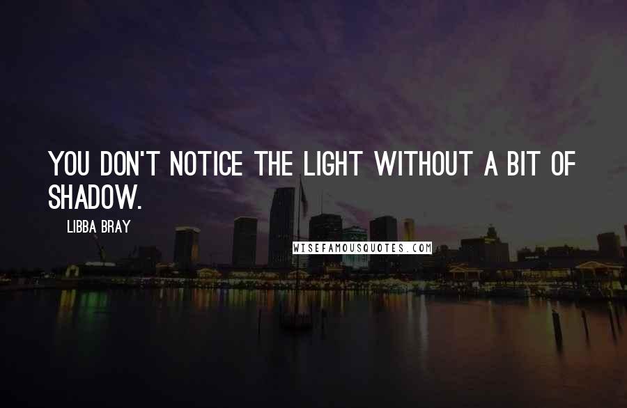 Libba Bray Quotes: You don't notice the light without a bit of shadow.