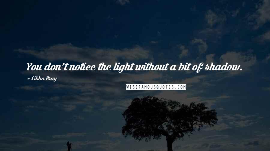 Libba Bray Quotes: You don't notice the light without a bit of shadow.