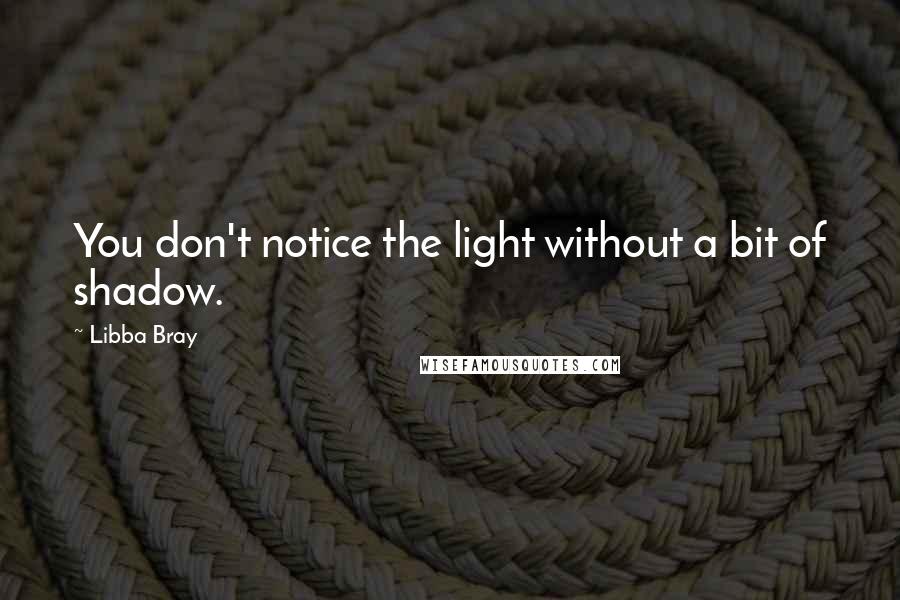 Libba Bray Quotes: You don't notice the light without a bit of shadow.