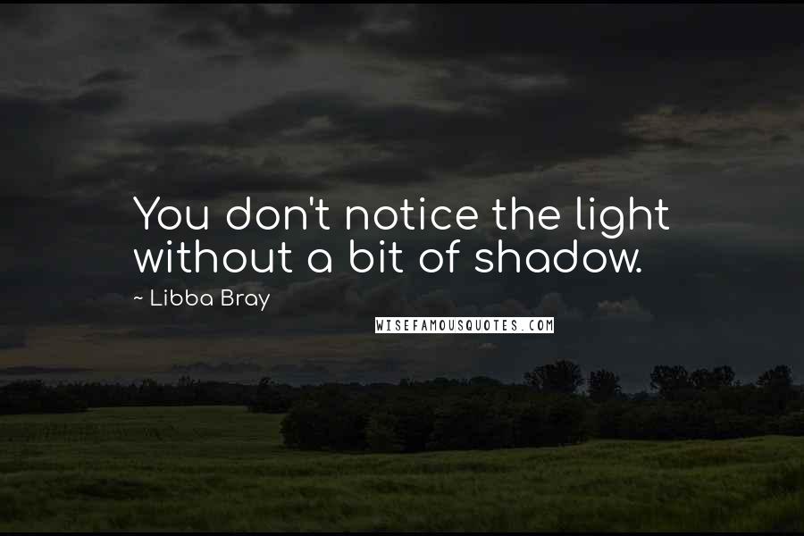 Libba Bray Quotes: You don't notice the light without a bit of shadow.