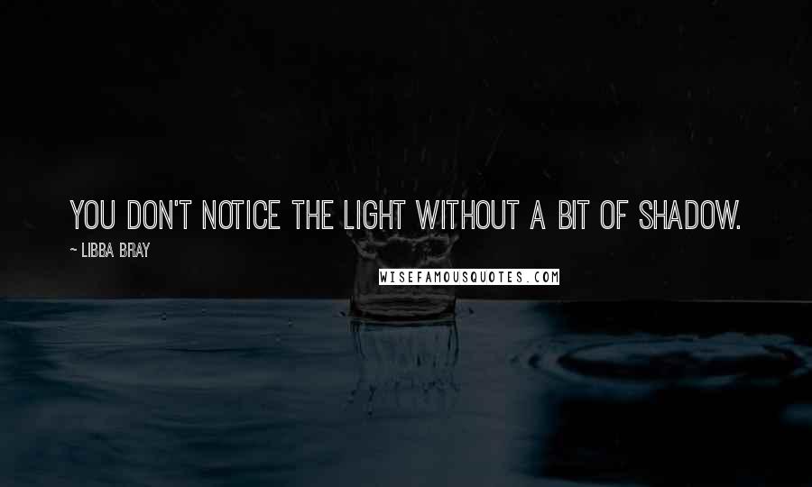 Libba Bray Quotes: You don't notice the light without a bit of shadow.