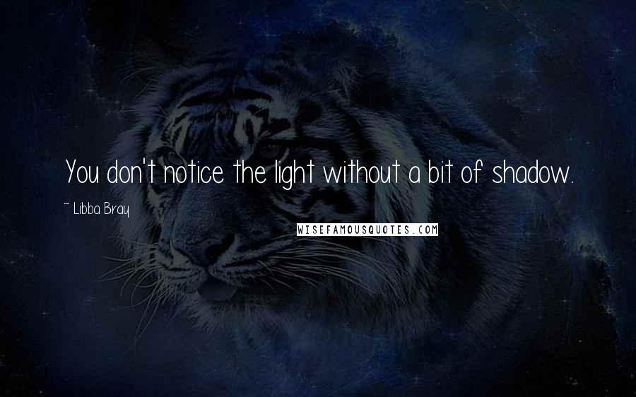 Libba Bray Quotes: You don't notice the light without a bit of shadow.