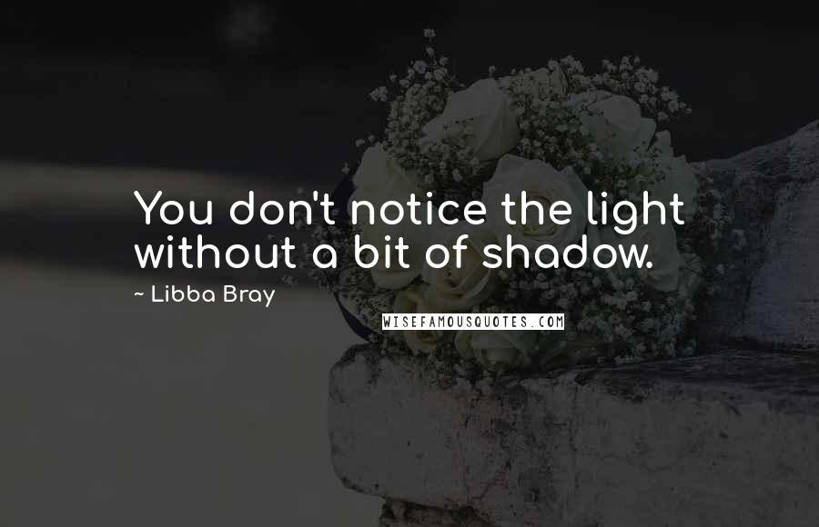 Libba Bray Quotes: You don't notice the light without a bit of shadow.