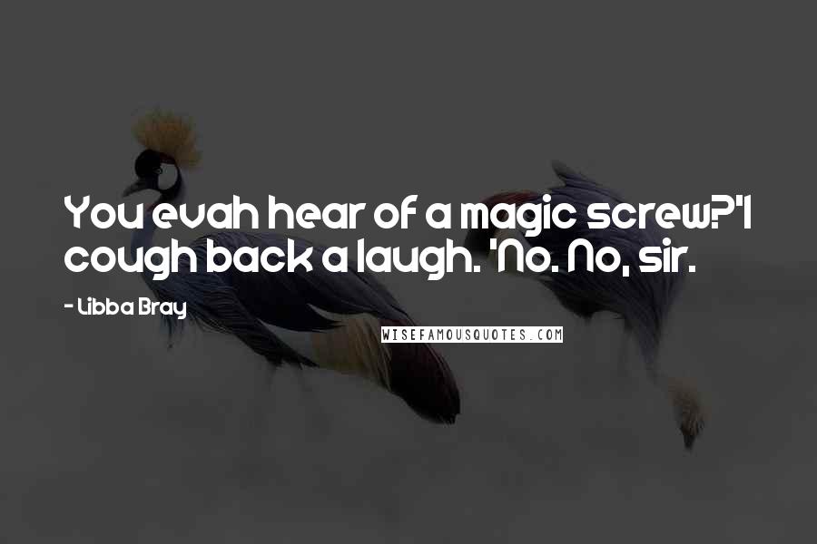 Libba Bray Quotes: You evah hear of a magic screw?'I cough back a laugh. 'No. No, sir.