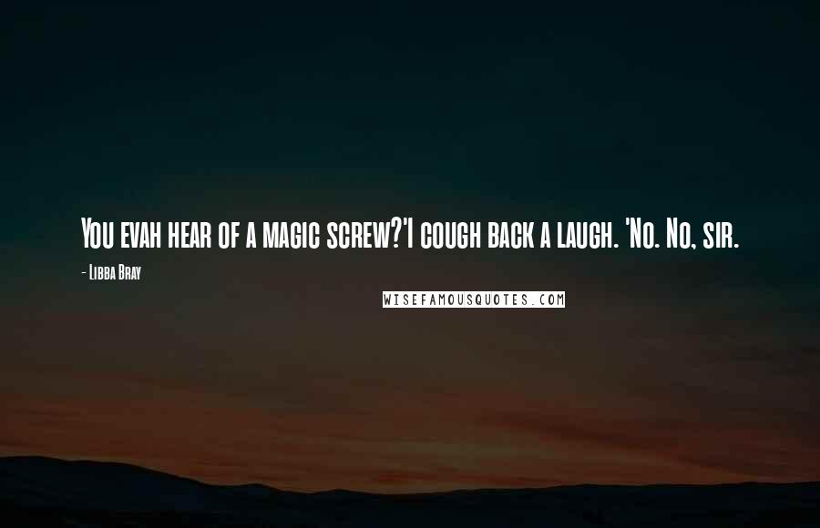 Libba Bray Quotes: You evah hear of a magic screw?'I cough back a laugh. 'No. No, sir.