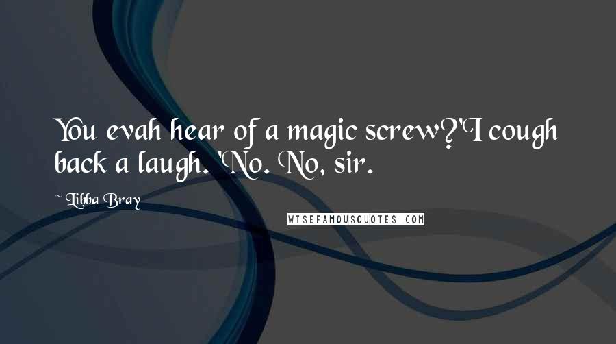 Libba Bray Quotes: You evah hear of a magic screw?'I cough back a laugh. 'No. No, sir.