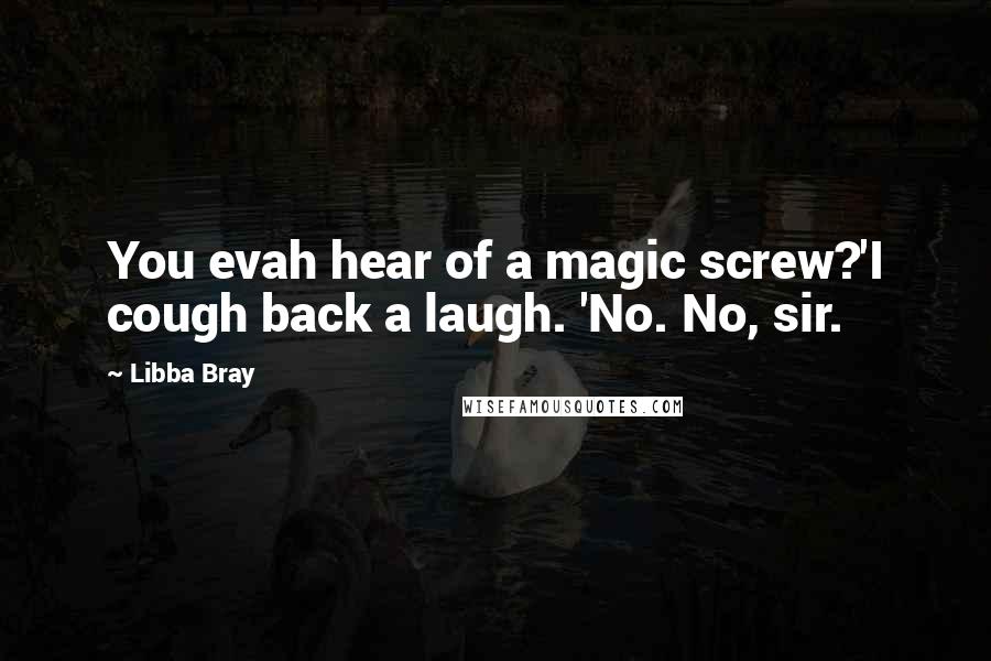 Libba Bray Quotes: You evah hear of a magic screw?'I cough back a laugh. 'No. No, sir.