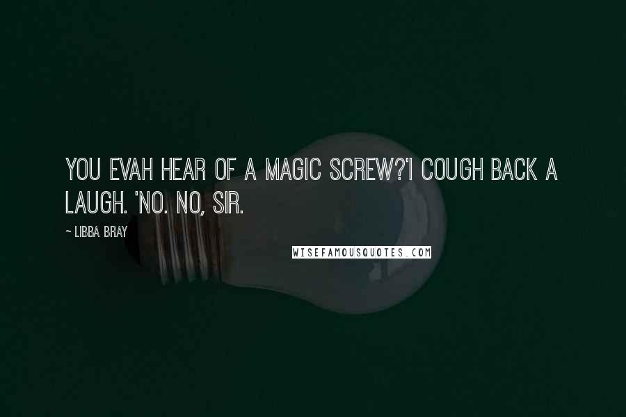 Libba Bray Quotes: You evah hear of a magic screw?'I cough back a laugh. 'No. No, sir.