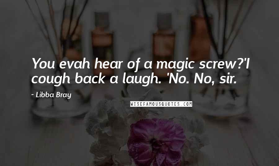 Libba Bray Quotes: You evah hear of a magic screw?'I cough back a laugh. 'No. No, sir.