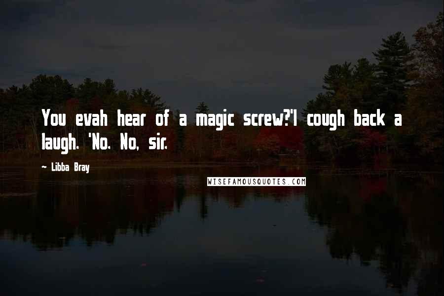 Libba Bray Quotes: You evah hear of a magic screw?'I cough back a laugh. 'No. No, sir.