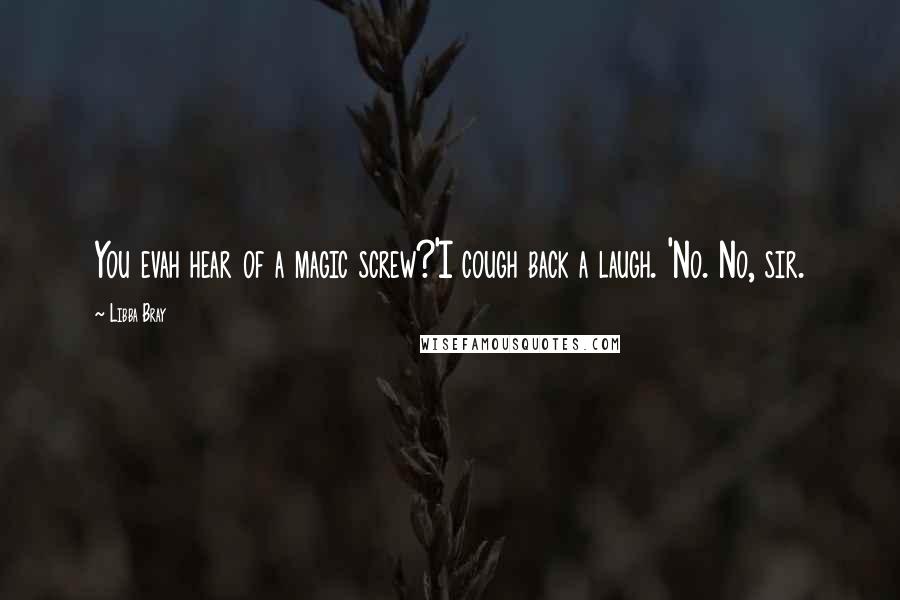 Libba Bray Quotes: You evah hear of a magic screw?'I cough back a laugh. 'No. No, sir.