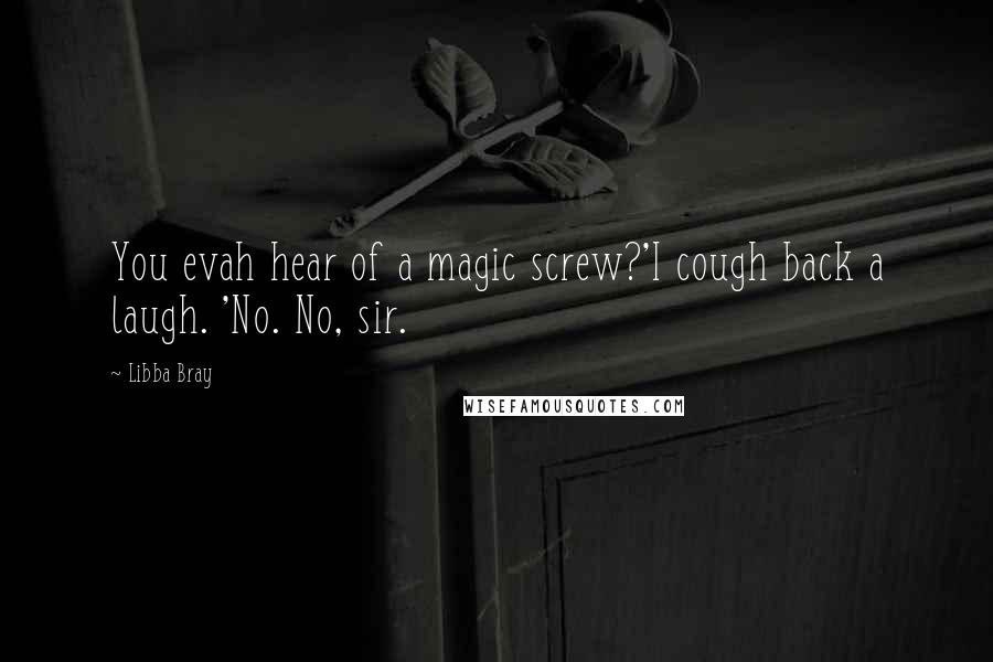 Libba Bray Quotes: You evah hear of a magic screw?'I cough back a laugh. 'No. No, sir.