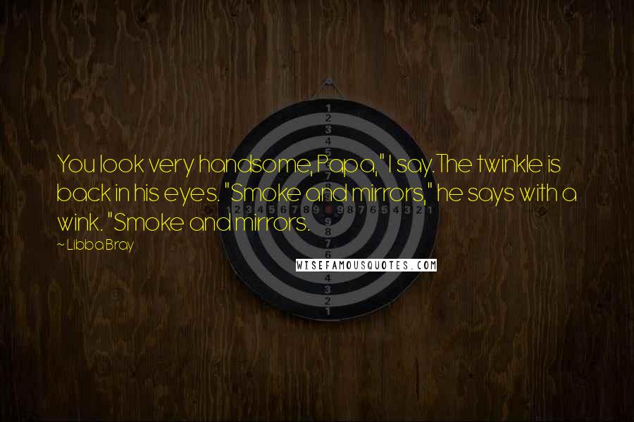 Libba Bray Quotes: You look very handsome, Papa," I say.The twinkle is back in his eyes. "Smoke and mirrors," he says with a wink. "Smoke and mirrors.
