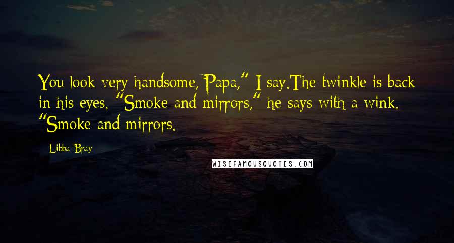 Libba Bray Quotes: You look very handsome, Papa," I say.The twinkle is back in his eyes. "Smoke and mirrors," he says with a wink. "Smoke and mirrors.