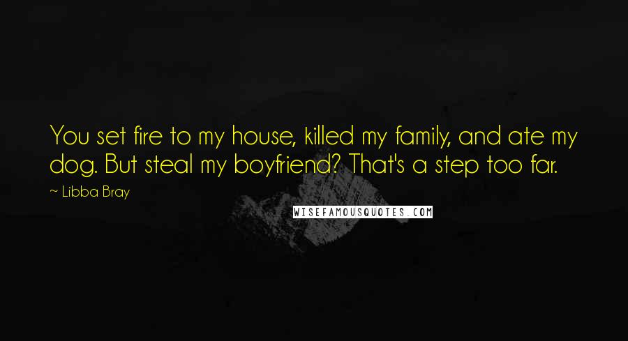 Libba Bray Quotes: You set fire to my house, killed my family, and ate my dog. But steal my boyfriend? That's a step too far.