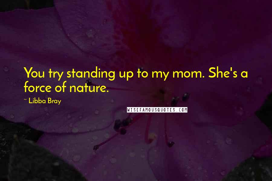 Libba Bray Quotes: You try standing up to my mom. She's a force of nature.
