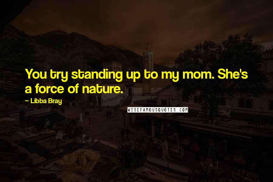 Libba Bray Quotes: You try standing up to my mom. She's a force of nature.