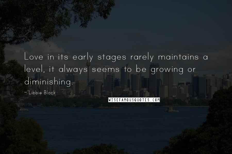 Libbie Block Quotes: Love in its early stages rarely maintains a level, it always seems to be growing or diminishing.
