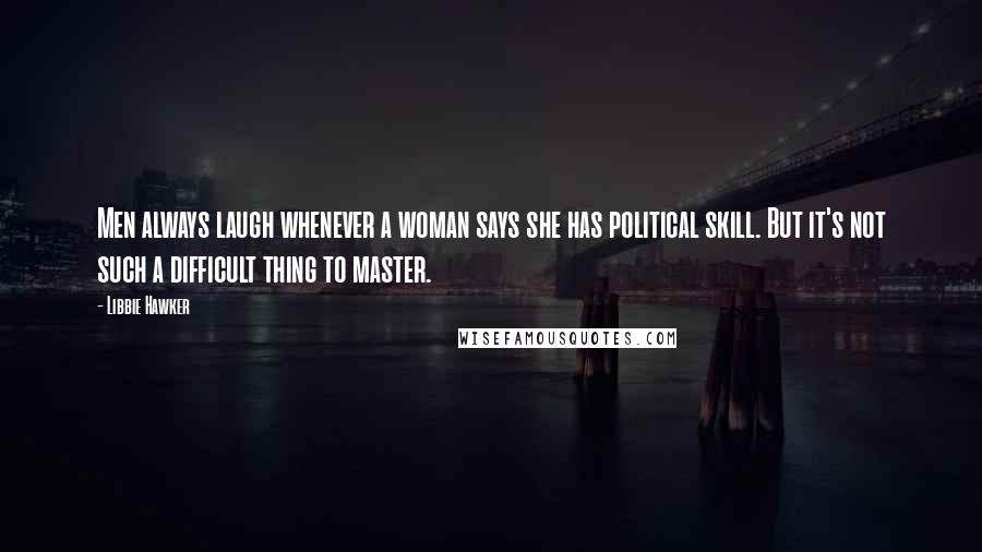 Libbie Hawker Quotes: Men always laugh whenever a woman says she has political skill. But it's not such a difficult thing to master.