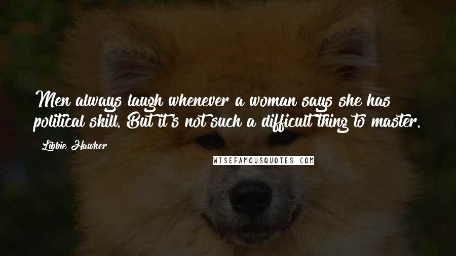 Libbie Hawker Quotes: Men always laugh whenever a woman says she has political skill. But it's not such a difficult thing to master.