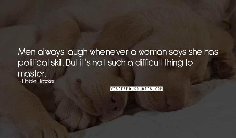 Libbie Hawker Quotes: Men always laugh whenever a woman says she has political skill. But it's not such a difficult thing to master.
