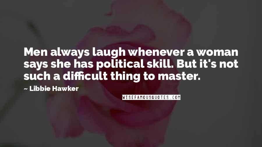 Libbie Hawker Quotes: Men always laugh whenever a woman says she has political skill. But it's not such a difficult thing to master.
