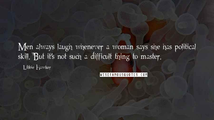 Libbie Hawker Quotes: Men always laugh whenever a woman says she has political skill. But it's not such a difficult thing to master.