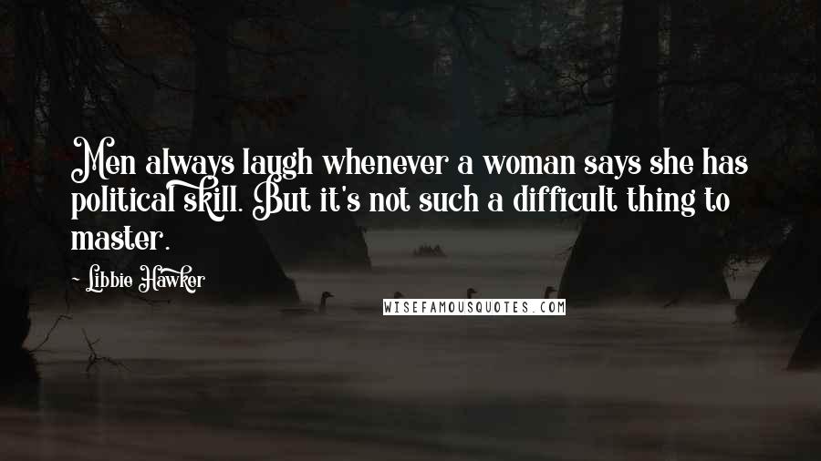 Libbie Hawker Quotes: Men always laugh whenever a woman says she has political skill. But it's not such a difficult thing to master.