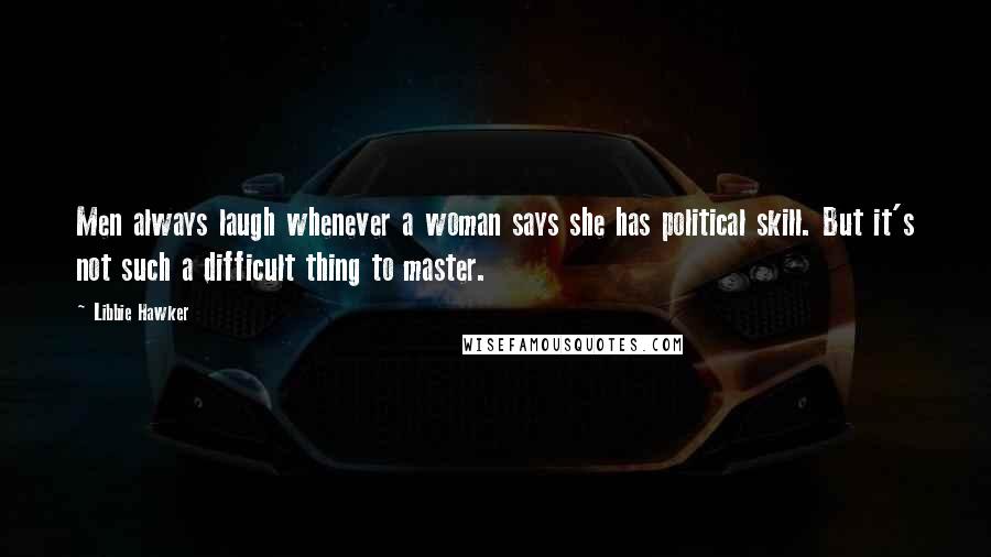 Libbie Hawker Quotes: Men always laugh whenever a woman says she has political skill. But it's not such a difficult thing to master.
