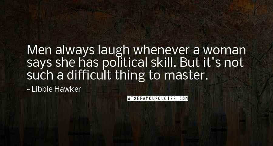 Libbie Hawker Quotes: Men always laugh whenever a woman says she has political skill. But it's not such a difficult thing to master.