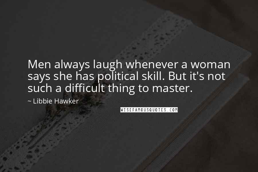 Libbie Hawker Quotes: Men always laugh whenever a woman says she has political skill. But it's not such a difficult thing to master.