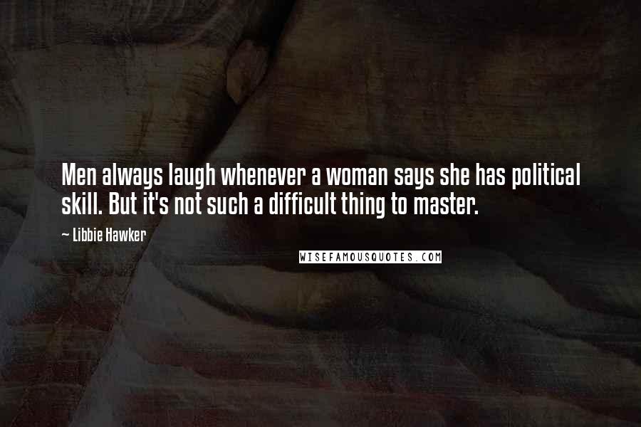 Libbie Hawker Quotes: Men always laugh whenever a woman says she has political skill. But it's not such a difficult thing to master.