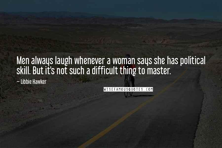 Libbie Hawker Quotes: Men always laugh whenever a woman says she has political skill. But it's not such a difficult thing to master.
