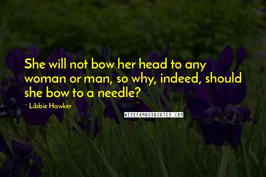 Libbie Hawker Quotes: She will not bow her head to any woman or man, so why, indeed, should she bow to a needle?