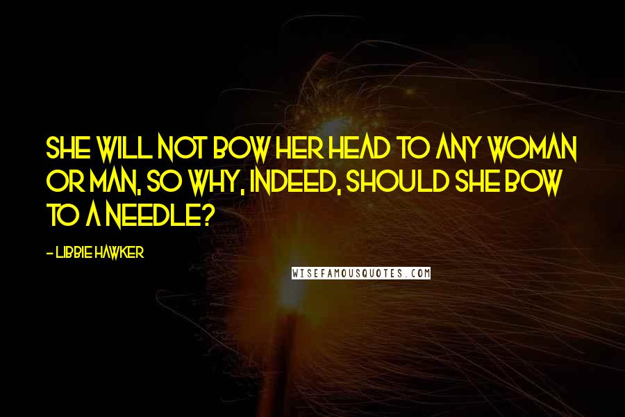 Libbie Hawker Quotes: She will not bow her head to any woman or man, so why, indeed, should she bow to a needle?