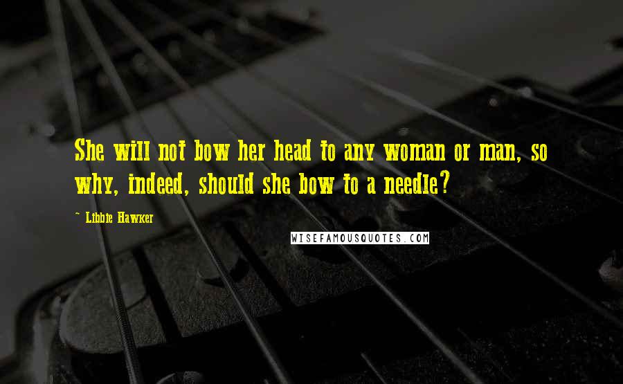 Libbie Hawker Quotes: She will not bow her head to any woman or man, so why, indeed, should she bow to a needle?