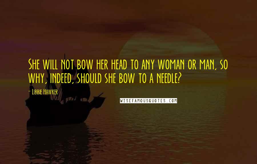 Libbie Hawker Quotes: She will not bow her head to any woman or man, so why, indeed, should she bow to a needle?