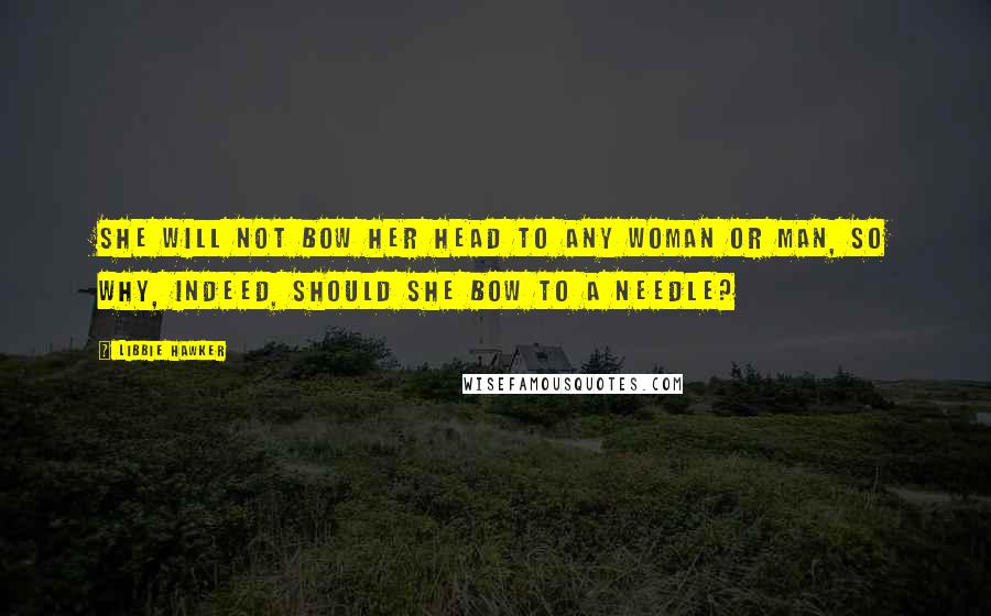 Libbie Hawker Quotes: She will not bow her head to any woman or man, so why, indeed, should she bow to a needle?