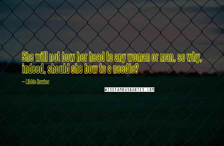 Libbie Hawker Quotes: She will not bow her head to any woman or man, so why, indeed, should she bow to a needle?