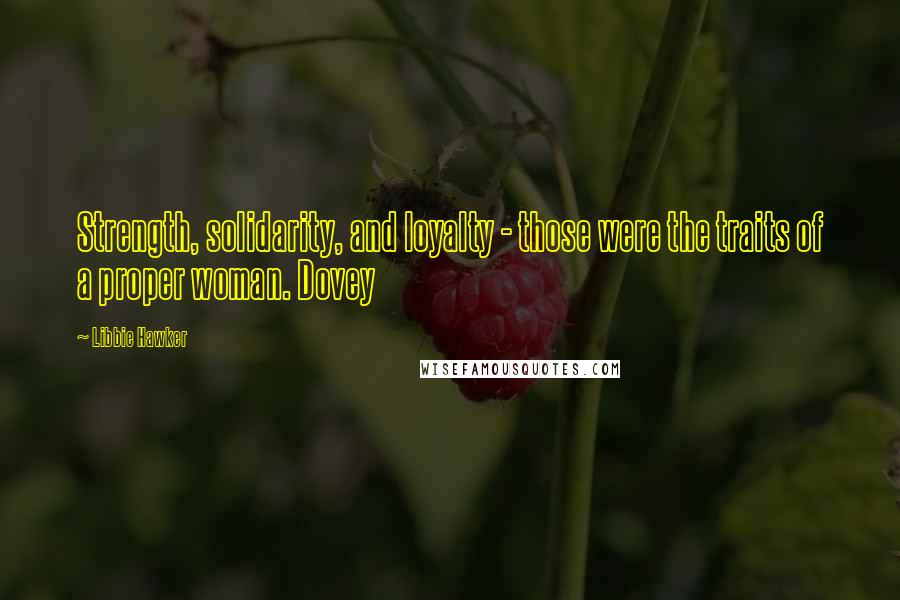 Libbie Hawker Quotes: Strength, solidarity, and loyalty - those were the traits of a proper woman. Dovey