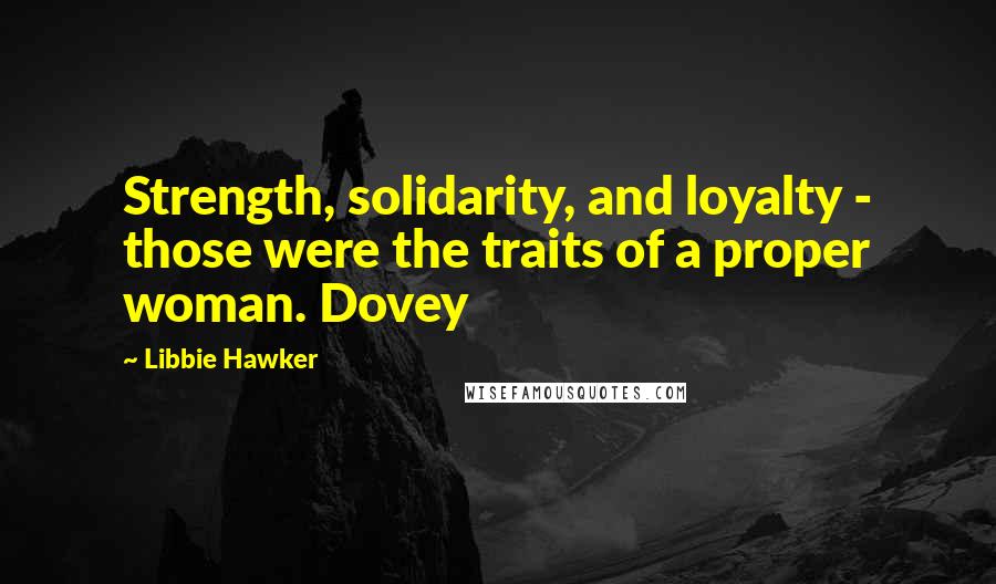 Libbie Hawker Quotes: Strength, solidarity, and loyalty - those were the traits of a proper woman. Dovey