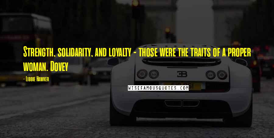 Libbie Hawker Quotes: Strength, solidarity, and loyalty - those were the traits of a proper woman. Dovey