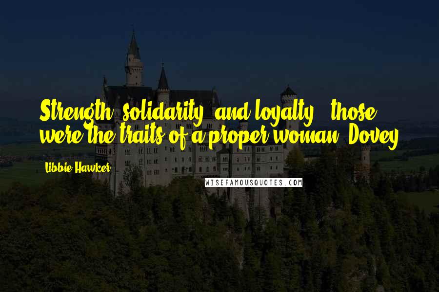 Libbie Hawker Quotes: Strength, solidarity, and loyalty - those were the traits of a proper woman. Dovey
