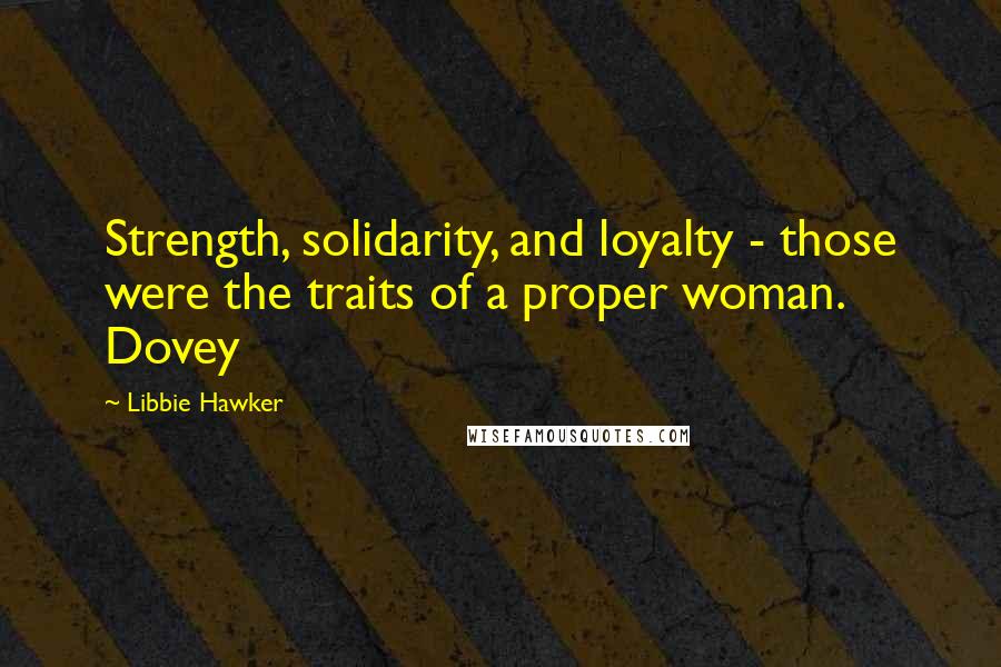 Libbie Hawker Quotes: Strength, solidarity, and loyalty - those were the traits of a proper woman. Dovey