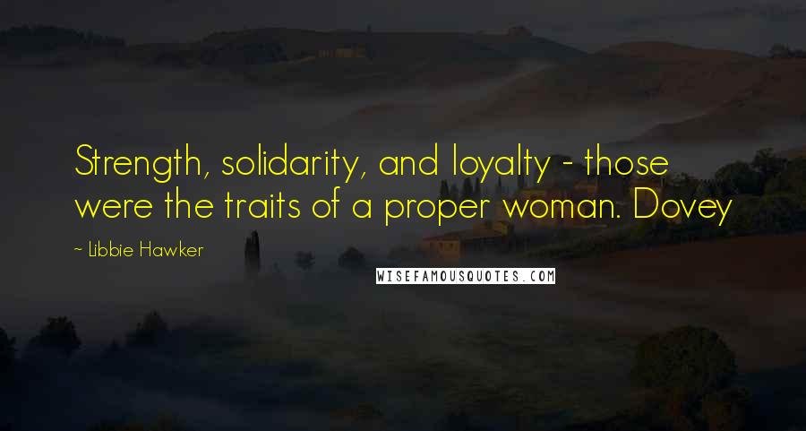 Libbie Hawker Quotes: Strength, solidarity, and loyalty - those were the traits of a proper woman. Dovey