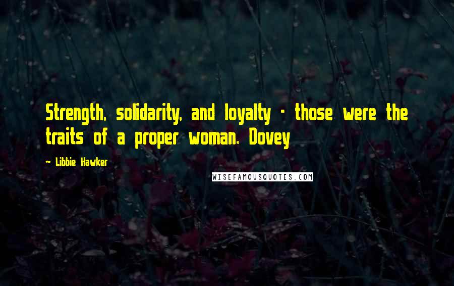 Libbie Hawker Quotes: Strength, solidarity, and loyalty - those were the traits of a proper woman. Dovey