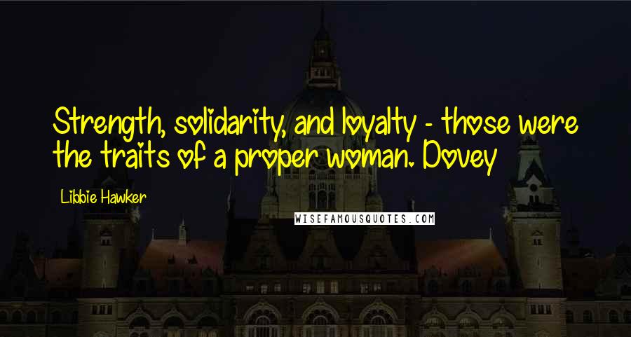 Libbie Hawker Quotes: Strength, solidarity, and loyalty - those were the traits of a proper woman. Dovey