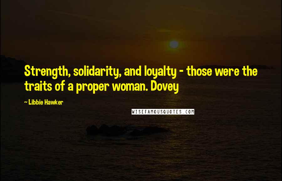 Libbie Hawker Quotes: Strength, solidarity, and loyalty - those were the traits of a proper woman. Dovey