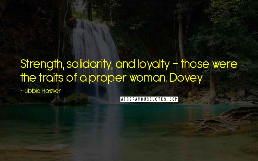 Libbie Hawker Quotes: Strength, solidarity, and loyalty - those were the traits of a proper woman. Dovey