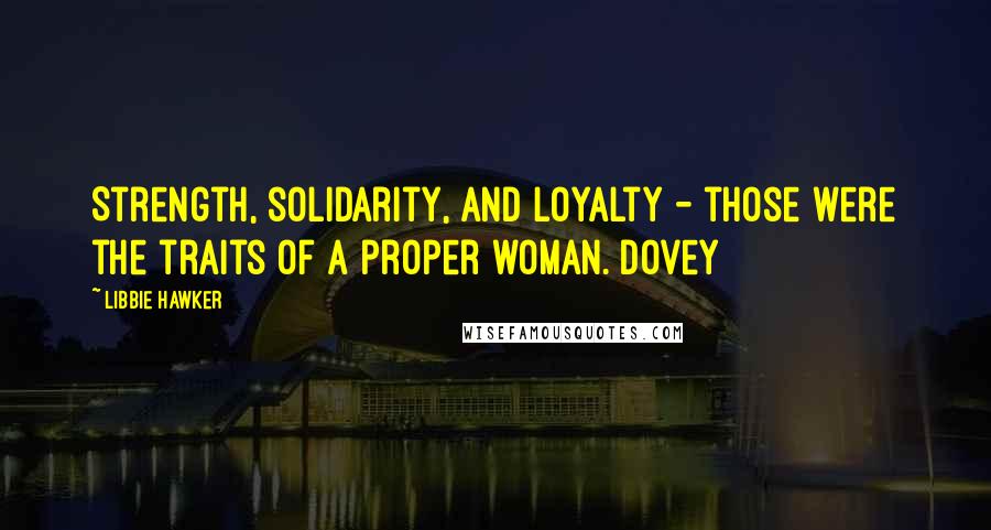 Libbie Hawker Quotes: Strength, solidarity, and loyalty - those were the traits of a proper woman. Dovey